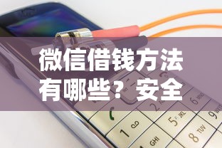 微信借钱方法有哪些？安全可靠的微信借款渠道推荐