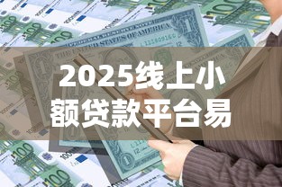 2025线上小额贷款平台易过榜 2025线上小额贷款平台易过榜
