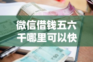 微信借钱五六千哪里可以快速借到？急需小额贷款正规平台推荐