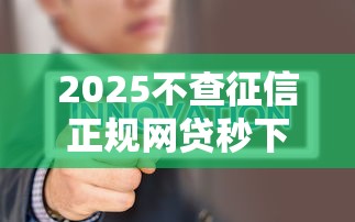2025不查征信正规网贷秒下款 2025不查征信正规网贷秒下款