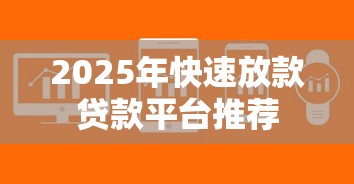 2025年快速放款贷款平台推荐 2025年快速放款贷款平台推荐