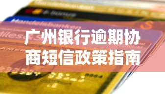 广州银行逾期协商短信政策指南 广州银行逾期协商短信政策指南