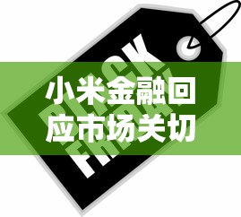 小米金融回应市场关切稳定投资者信心 小米金融回应市场关切稳定投资者信心