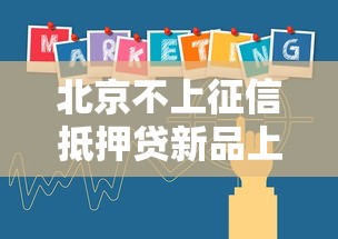 北京不上征信抵押贷新品上线 北京不上征信抵押贷新品上线