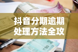 抖音分期逾期处理方法全攻略 抖音分期逾期处理方法全攻略