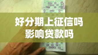 好分期上征信吗影响贷款吗 好分期上征信吗影响贷款吗