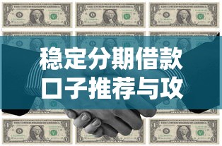 稳定分期借款口子推荐与攻略