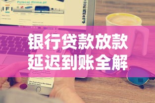 银行贷款放款延迟到账全解析
