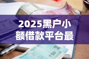 2025黑户小额借款平台最新推荐