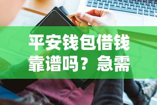 平安钱包借钱靠谱吗？急需借款哪里安全又快速