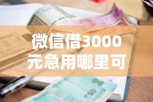 微信借3000元急用哪里可以借？急需小额快速借款渠道推荐
