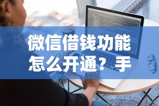 微信借钱功能怎么开通？手把手教你开通微信借款服务