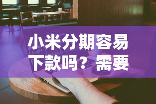 小米分期容易下款吗？需要满足哪些条件才能快速通过审核