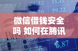 微信借钱安全吗 如何在腾讯金融服务中快速申请微信借款