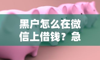 黑户怎么在微信上借钱？急需安全靠谱的借款平台推荐