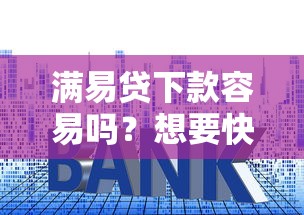 满易贷下款容易吗？想要快速审批通过的小技巧