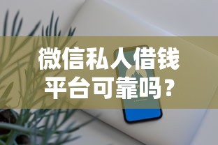 微信私人借钱平台可靠吗？如何选择正规安全的私人借贷渠道