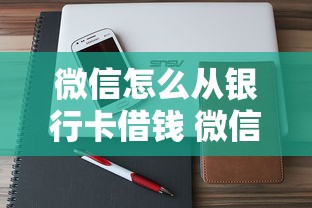 微信怎么从银行卡借钱 微信绑定银行卡借款操作流程详解