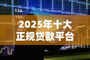 2025年十大正规贷款平台推荐