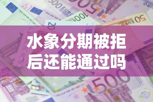 水象分期被拒后还能通过吗？分享成功再申请的经验技巧