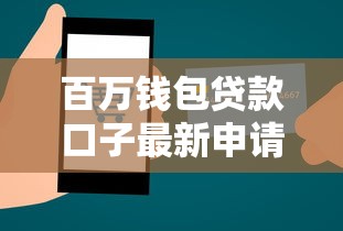 百万钱包贷款口子最新申请渠道 百万钱包贷款口子最新申请渠道