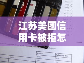 江苏美团信用卡被拒怎么回事？申请被拒原因及解决办法详解