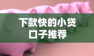 下款快的小贷口子推荐 下款快的小贷口子推荐