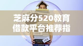 芝麻分520教育借款平台推荐指南