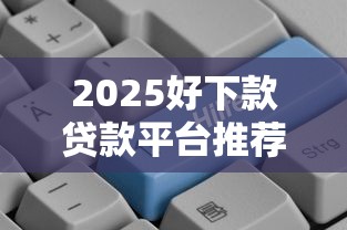 2025好下款贷款平台推荐