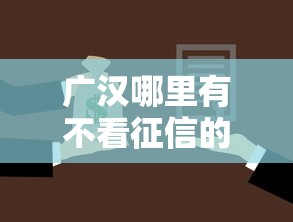 广汉哪里有不看征信的贷款？急需快速放款的借钱渠道