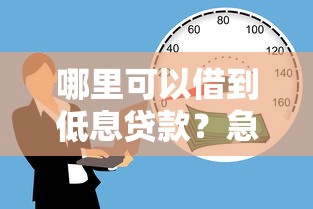 哪里可以借到低息贷款？急需36个月长期低息借款渠道