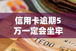 信用卡逾期5万一定会坐牢吗