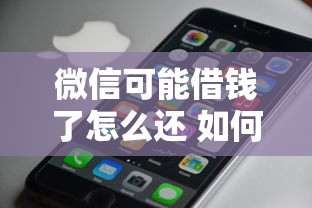 微信可能借钱了怎么还 如何快速安全还清微信借款