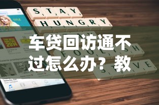 车贷回访通不过怎么办？教你快速解决审批难题