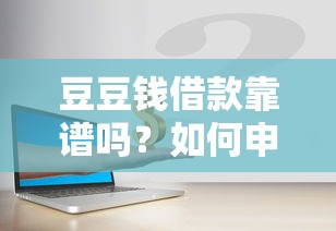 豆豆钱借款靠谱吗？如何申请低息安全的豆豆钱借款