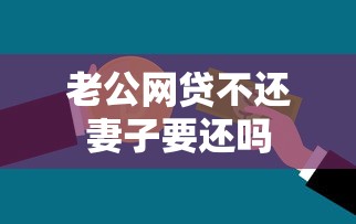 老公网贷不还妻子要还吗 老公网贷不还妻子要还吗