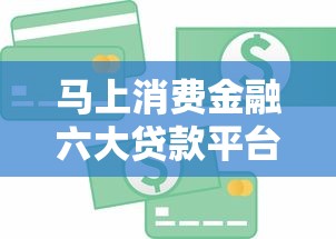 马上消费金融六大贷款平台解析 马上消费金融六大贷款平台解析