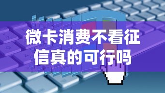 微卡消费不看征信真的可行吗 微卡消费不看征信真的可行吗