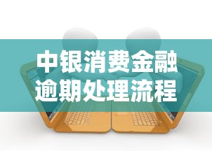中银消费金融逾期处理流程指南 中银消费金融逾期处理流程指南