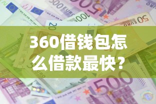 360借钱包怎么借款最快？要额度高利息低的正规平台