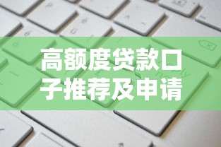 高额度贷款口子推荐及申请指南