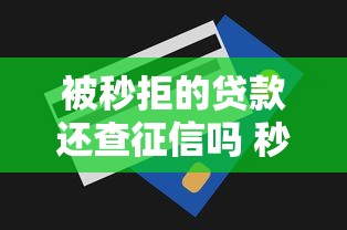 被秒拒的贷款还查征信吗 秒拒后征信记录是否受影响