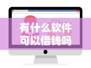 有什么软件可以借钱吗 要正规安全放款快的借款平台推荐