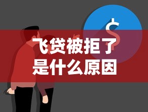 飞贷被拒了是什么原因？教你3步补救成功提升通过率