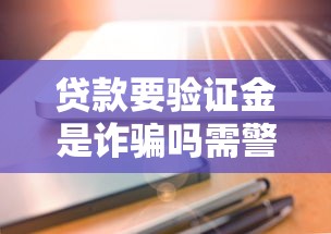 贷款要验证金是诈骗吗需警惕 贷款要验证金是诈骗吗需警惕