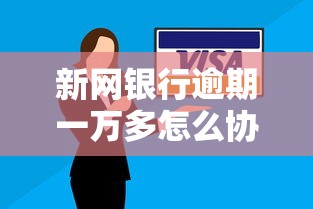 新网银行逾期一万多怎么协商还款