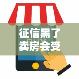 征信黑了卖房会受什么影响