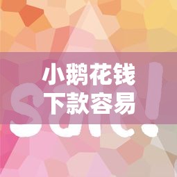 小鹅花钱下款容易吗？审核快放款稳的小额贷款攻略