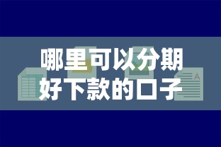 哪里可以分期好下款的口子？急需正规低息容易通过的借款平台