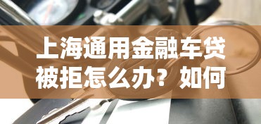 上海通用金融车贷被拒怎么办？如何快速补救通过审批